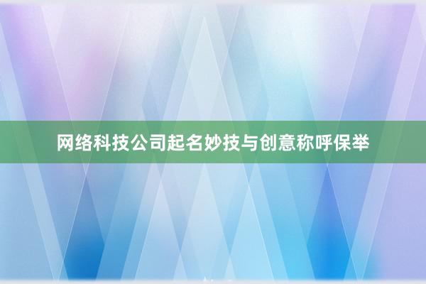 网络科技公司起名妙技与创意称呼保举
